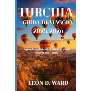 WARD, LEON D TURCHIA GUIDA DI VIAGGIO 2025/2026: Esplora le migliori città, la cultura e i gioielli nascosti della Turchia WARD, LEON D TURCHIA GUIDA DI VIAGGIO 2025/2026: Esplora le migliori città, la cultura e i gioielli nascosti della Turchia
