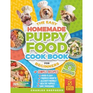 Shepherd, Charles The Easy Homemade Puppy Food Cookbook for Beginners: Quick, Simple, All-Natural, Vet-Approved Recipes to Help Your Puppy Grow Strong, Healthy and ... (Positive Dog Training & Nutrition Books) Shepherd, Charles The Easy Homemade Puppy Food Cookbook for Beginners: Quick, Simple, All-Natural, Vet-Approved Recipes to Help Your Puppy Grow Strong, Healthy and ... (Positive Dog Training & Nutrition Books)