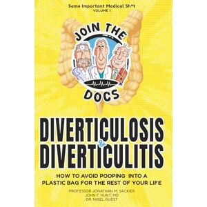 Sackier, Prof Jonathan Some Important Medical Sh*t Volume 1 Diverticulosis & Diverticulitis: HOW TO AVOID POOPING INTO A PLASTIC BAG FOR THE REST OF YOUR LIFE Sackier, Prof Jonathan Some Important Medical Sh*t Volume 1 Diverticulosis & Diverticulitis: HOW TO AVOID POOPING INTO A PLASTIC BAG FOR THE REST OF YOUR LIFE