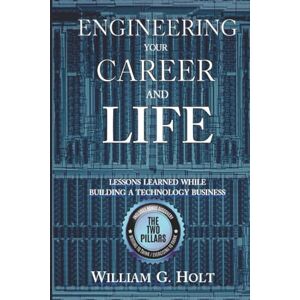 Holt, William G. Engineering Your Career and Life: Lessons Learned While Building a Technology Business Holt, William G. Engineering Your Career and Life: Lessons Learned While Building a Technology Business