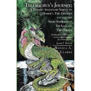 Clarke, Monica A. Telemachus's Journey: A Modern Adventure Sequel to Homer's The Odyssey Also Included Short Summaries of The Iliad and the Odyssey Summaries in English Clarke, Monica A. Telemachus's Journey: A Modern Adventure Sequel to Homer's The Odyssey Also Included Short Summaries of The Iliad and the Odyssey Summaries in English