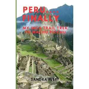 FLETT, SANDRA PERU....FINALLY: MY INCA TRAIL TREK TO MACHU PICCHU FLETT, SANDRA PERU....FINALLY: MY INCA TRAIL TREK TO MACHU PICCHU