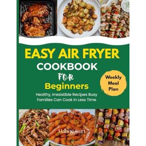 Kurt, Hanne EASY AIR FRYER COOKBOOK FOR BEGINNERS: Healthy, Irresistible Recipes Busy Families Can Cook in Less Time Kurt, Hanne EASY AIR FRYER COOKBOOK FOR BEGINNERS: Healthy, Irresistible Recipes Busy Families Can Cook in Less Time