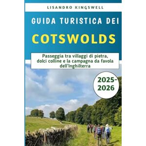 Kingswell, Lisandro Guida Turistica Dei Cotswolds 2025-2026: Passeggia tra villaggi di pietra, dolci colline e la campagna da favola dell'Inghilterra Kingswell, Lisandro Guida Turistica Dei Cotswolds 2025-2026: Passeggia tra villaggi di pietra, dolci colline e la campagna da favola dell'Inghilterra