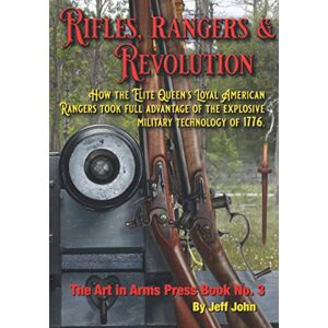 John, Jeff Rifles, Rangers & Revolution: How the Elite Queen's Loyal American Rangers took full advantage of the explosive military technology of 1776.: 3 (Art In Arms Press) John, Jeff Rifles, Rangers & Revolution: How the Elite Queen's Loyal American Rangers took full advantage of the explosive military technology of 1776.: 3 (Art In Arms Press)