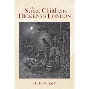 Amy, Helen The Street Children of Dickens's London Amy, Helen The Street Children of Dickens's London