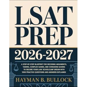Bullock, Hayman B. LSAT Prep 2026-2027: A Step-by-Step Blueprint for Decoding Arguments, Taming Complex Games, and Conquering Dense Passages to Secure Your Law School ... 1000 Practice Questions and Answers Explained Bullock, Hayman B. LSAT Prep 2026-2027: A Step-by-Step Blueprint for Decoding Arguments, Taming Complex Games, and Conquering Dense Passages to Secure Your Law School ... 1000 Practice Questions and Answers Explained