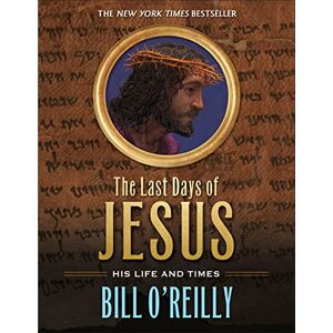 O'Reilly, Bill The Last Days of Jesus: His Life and Times O'Reilly, Bill The Last Days of Jesus: His Life and Times