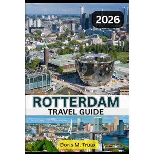 Truax, Doris M. ROTTERDAM TRAVEL GUIDE 2025/2026: Discover the Dutch City That Redefines Modern Travel – Bold, Beautiful, Unforgettable Truax, Doris M. ROTTERDAM TRAVEL GUIDE 2025/2026: Discover the Dutch City That Redefines Modern Travel – Bold, Beautiful, Unforgettable