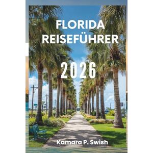 Swish, Kamara P. FLORIDA- REISEFÜHRER 2026: „Strände, Everglades und mehr: Ihr Reiseführer für den Sunshine State“ Swish, Kamara P. FLORIDA- REISEFÜHRER 2026: „Strände, Everglades und mehr: Ihr Reiseführer für den Sunshine State“