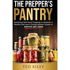 Riley, Ted The Prepper's Pantry: Nutritional Bulk Food Prepping to Maintain a Healthy Diet and a Strong Immune System to Survive Any Crisis Riley, Ted The Prepper's Pantry: Nutritional Bulk Food Prepping to Maintain a Healthy Diet and a Strong Immune System to Survive Any Crisis