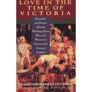 Barret-Ducrocq, Francoise Love in the Time of Victoria: Sexuality and Desire Among Working-Class Men and Women in 19th Century London Barret-Ducrocq, Francoise Love in the Time of Victoria: Sexuality and Desire Among Working-Class Men and Women in 19th Century London