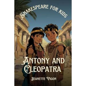 Vigon, Jeanette Antony and Cleopatra Shakespeare for kids: Shakespeare in a language children will understand and love Vigon, Jeanette Antony and Cleopatra Shakespeare for kids: Shakespeare in a language children will understand and love