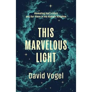 Vogel, David This Marvelous Light: Revealing God’s Glory and Our Place in His Radiant Kingdom Vogel, David This Marvelous Light: Revealing God’s Glory and Our Place in His Radiant Kingdom