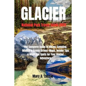 Tsosie, Mary A. Glacier National Park Travel Guide 2025: The Complete Guide to Hiking, Camping, Wildlife & Scenic Drives—Maps, Insider Tips & Must-See Spots for Your Glacier Adventure Tsosie, Mary A. Glacier National Park Travel Guide 2025: The Complete Guide to Hiking, Camping, Wildlife & Scenic Drives—Maps, Insider Tips & Must-See Spots for Your Glacier Adventure