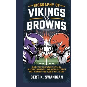 Swanigan, Bert K. BIOGRAPHY OF VIKINGS VS BROWNS: Inside the Legendary Rivalry, Historic Moments, and Hidden Stories That Shaped Two Iconic NFL Teams Swanigan, Bert K. BIOGRAPHY OF VIKINGS VS BROWNS: Inside the Legendary Rivalry, Historic Moments, and Hidden Stories That Shaped Two Iconic NFL Teams