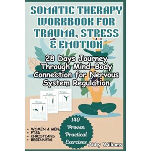 Williams, Abby Somatic Therapy Workbook for Trauma, Stress & Emotion: 28 Days Journey Through Mind-Body Connection for Nervous System Regulation Williams, Abby Somatic Therapy Workbook for Trauma, Stress & Emotion: 28 Days Journey Through Mind-Body Connection for Nervous System Regulation