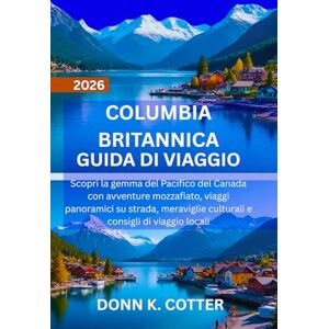 K. COTTER, DONN COLUMBIA BRITANNICA GUIDA DI VIAGGIO 2026: Scopri la gemma del Pacifico del Canada con avventure mozzafiato, viaggi panoramici su strada, meraviglie culturali e consigli di viaggio locali K. COTTER, DONN COLUMBIA BRITANNICA GUIDA DI VIAGGIO 2026: Scopri la gemma del Pacifico del Canada con avventure mozzafiato, viaggi panoramici su strada, meraviglie culturali e consigli di viaggio locali