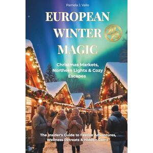 Pamela J. Vallo European Winter Magic 2025: Christmas Markets, Northern Lights & Cozy Escapes – The Insider's Guide to Festive Adventures, Wellness Retreats & Hidden Gems Pamela J. Vallo European Winter Magic 2025: Christmas Markets, Northern Lights & Cozy Escapes – The Insider's Guide to Festive Adventures, Wellness Retreats & Hidden Gems