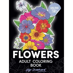 Shepherd, Lily Flowers adult coloring book Lily Shepherd Volume 3: stress relief coloring for women (Lily Shepherd Flowers Adult Coloring Books) Shepherd, Lily Flowers adult coloring book Lily Shepherd Volume 3: stress relief coloring for women (Lily Shepherd Flowers Adult Coloring Books)