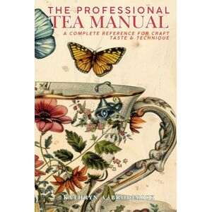 Broderick, Kathryn A The Professional Tea Manual: A Complete Reference for Craft, Taste & Technique Broderick, Kathryn A The Professional Tea Manual: A Complete Reference for Craft, Taste & Technique