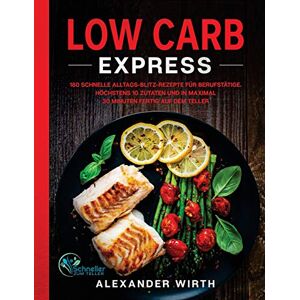 Wirth, Alexander Low Carb Express: 180 schnelle Alltags-Blitz-Rezepte für Berufstätige. Höchstens 10 Zutaten und in maximal 30 Minuten fertig auf dem Teller Wirth, Alexander Low Carb Express: 180 schnelle Alltags-Blitz-Rezepte für Berufstätige. Höchstens 10 Zutaten und in maximal 30 Minuten fertig auf dem Teller