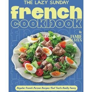 Olsten, Jamie The Lazy Sunday French Cookbook: Regular French Person Recipes That Taste Really Fancy Olsten, Jamie The Lazy Sunday French Cookbook: Regular French Person Recipes That Taste Really Fancy
