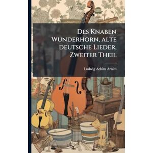 Arnim, Ludwig Achim Des Knaben Wunderhorn, alte deutsche Lieder, Zweiter Theil Arnim, Ludwig Achim Des Knaben Wunderhorn, alte deutsche Lieder, Zweiter Theil