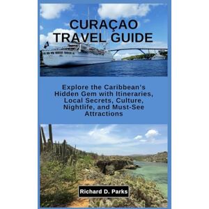 Parks, Richard D. CURAÇAO TRAVEL GUIDE: Explore the Caribbean’s Hidden Gem with Itineraries, Local Secrets, Culture, Nightlife, and Must-See Attractions Parks, Richard D. CURAÇAO TRAVEL GUIDE: Explore the Caribbean’s Hidden Gem with Itineraries, Local Secrets, Culture, Nightlife, and Must-See Attractions