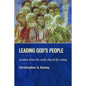 Beeley, Christopher A. Leading God's People: Wisdom from the Early Church for Today Beeley, Christopher A. Leading God's People: Wisdom from the Early Church for Today