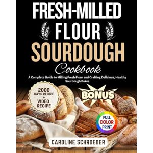 Schroeder, Caroline Fresh-Milled Flour Sourdough Cookbook: A Complete Guide to Milling Fresh Flour and Crafting Delicious, Healthy Sourdough Bakes Schroeder, Caroline Fresh-Milled Flour Sourdough Cookbook: A Complete Guide to Milling Fresh Flour and Crafting Delicious, Healthy Sourdough Bakes