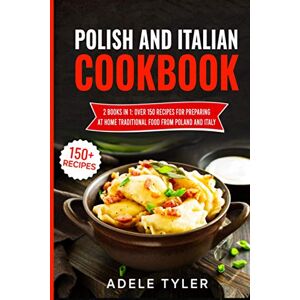 Tyler, Adele Polish And Italian Cookbook: 2 Books In 1: Over 150 Recipes For Preparing At Home Traditional Food From Poland And Italy Tyler, Adele Polish And Italian Cookbook: 2 Books In 1: Over 150 Recipes For Preparing At Home Traditional Food From Poland And Italy
