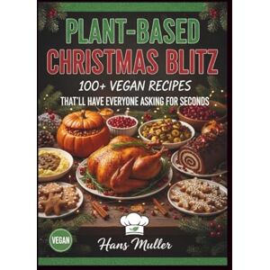 Muller, Hans Plant-Based Christmas Blitz: 100+ Vegan Recipes That'll Have Everyone Asking for Seconds Muller, Hans Plant-Based Christmas Blitz: 100+ Vegan Recipes That'll Have Everyone Asking for Seconds