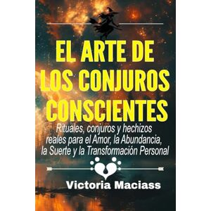 Maciass, Victoria El Arte de los Conjuros Conscientes: Rituales, conjuros y hechizos reales para el Amor, la Abundancia, la Suerte y la Transformación Personal Maciass, Victoria El Arte de los Conjuros Conscientes: Rituales, conjuros y hechizos reales para el Amor, la Abundancia, la Suerte y la Transformación Personal