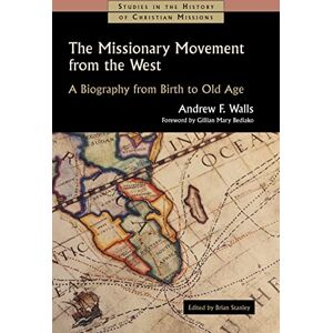 Walls, Andrew F The Missionary Movement from the West: A Biography from Birth to Old Age (Studies in the History of Christian Missions (Shcm)) Walls, Andrew F The Missionary Movement from the West: A Biography from Birth to Old Age (Studies in the History of Christian Missions (Shcm))