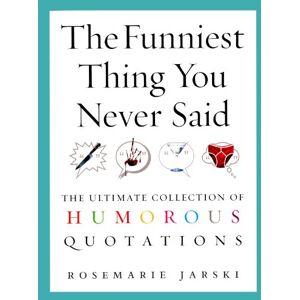 Jarski, Rosemarie The Funniest Thing You Never Said: The Ultimate Collection of Humorous Quotations Jarski, Rosemarie The Funniest Thing You Never Said: The Ultimate Collection of Humorous Quotations