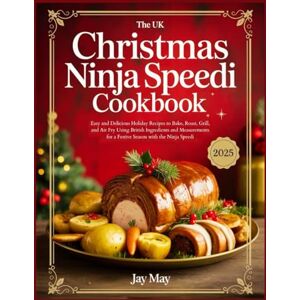 May, Jay The UK Christmas Ninja Speedi Cookbook: Easy and Delicious Holiday Recipes to Bake, Roast, Grill, and Air Fry Using British Ingredients and Measurements for a Festive Season with the Ninja Speedi May, Jay The UK Christmas Ninja Speedi Cookbook: Easy and Delicious Holiday Recipes to Bake, Roast, Grill, and Air Fry Using British Ingredients and Measurements for a Festive Season with the Ninja Speedi