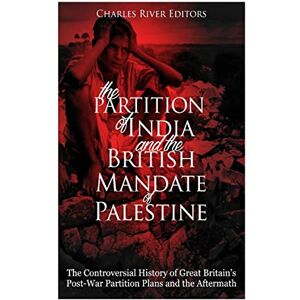 Charles River Editors The Partition of India and the British Mandate of Palestine: The Controversial History of Great Britain’s Post-War Partition Plans and the Aftermath Charles River Editors The Partition of India and the British Mandate of Palestine: The Controversial History of Great Britain’s Post-War Partition Plans and the Aftermath