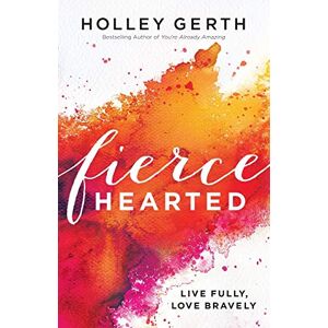 Gerth, Holley Fiercehearted: Live Fully, Love Bravely Gerth, Holley Fiercehearted: Live Fully, Love Bravely