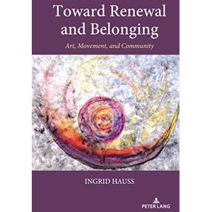Peter Lang Inc., International Academic Publishers Toward Renewal and Belonging: Art, Movement, and Community Peter Lang Inc., International Academic Publishers Toward Renewal and Belonging: Art, Movement, and Community