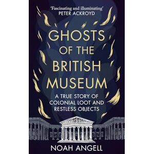 Angell, Noah Ghosts of the British Museum: A True Story of Colonial Loot and Restless Objects Angell, Noah Ghosts of the British Museum: A True Story of Colonial Loot and Restless Objects