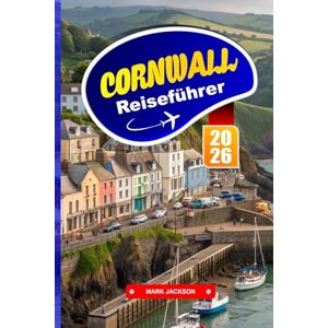 Jackson CORNWALL REISEFÜHRER 2026: Entdecken Sie die kornische Küche, die Küstenstädte und die historischen Sehenswürdigkeiten im Südwesten Englands Jackson CORNWALL REISEFÜHRER 2026: Entdecken Sie die kornische Küche, die Küstenstädte und die historischen Sehenswürdigkeiten im Südwesten Englands