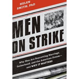 Smith PhD, Helen Men on Strike: Why Men Are Boycotting Marriage, Fatherhood, and the American Dream and Why It Matters Smith PhD, Helen Men on Strike: Why Men Are Boycotting Marriage, Fatherhood, and the American Dream and Why It Matters