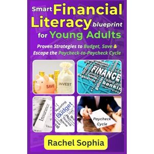 Sophia, Rachel Smart Financial Literacy Blueprint for Young Adults: Proven Strategies to Budget, Save & Escape the Paycheck-to-Paycheck Cycle Sophia, Rachel Smart Financial Literacy Blueprint for Young Adults: Proven Strategies to Budget, Save & Escape the Paycheck-to-Paycheck Cycle