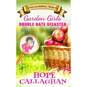 Callaghan, Hope Double Date Disaster: A Cozy Christian Mystery and Suspense Novel: 1 (Garden Girls The Golden Years Mystery Series) Callaghan, Hope Double Date Disaster: A Cozy Christian Mystery and Suspense Novel: 1 (Garden Girls The Golden Years Mystery Series)