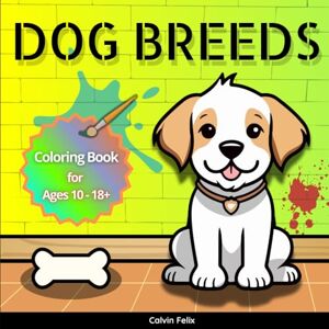Felix, Calvin Dog breeds coloring book: Featuring Realistic Dog Illustrations for Relaxation and Fun for Adults and Kids. Felix, Calvin Dog breeds coloring book: Featuring Realistic Dog Illustrations for Relaxation and Fun for Adults and Kids.