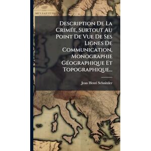 Schnitzler, Jean-Henri Description De La CrimÃ(c)e, Surtout Au Point De Vue De Ses Lignes De Communication, Monographie GÃ(c)ographique Et Topographique... Schnitzler, Jean-Henri Description De La CrimÃ(c)e, Surtout Au Point De Vue De Ses Lignes De Communication, Monographie GÃ(c)ographique Et Topographique...