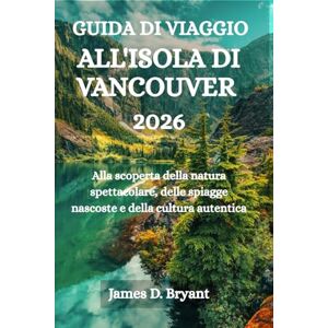 Bryant, James D. GUIDA DI VIAGGIO ALL'ISOLA DI VANCOUVER 2026: Alla scoperta della natura spettacolare, delle spiagge nascoste e della cultura autentica Bryant, James D. GUIDA DI VIAGGIO ALL'ISOLA DI VANCOUVER 2026: Alla scoperta della natura spettacolare, delle spiagge nascoste e della cultura autentica