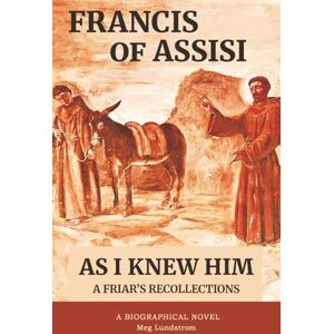 Lundstrom, Meg Francis of Assisi As I Knew Him: A Friar's Recollections Lundstrom, Meg Francis of Assisi As I Knew Him: A Friar's Recollections