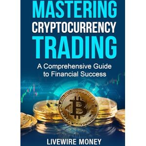 Money, Livewire Mastering Cryptocurrency Trading: A comprehensive guide to financial success (Crypto Education Series) Money, Livewire Mastering Cryptocurrency Trading: A comprehensive guide to financial success (Crypto Education Series)
